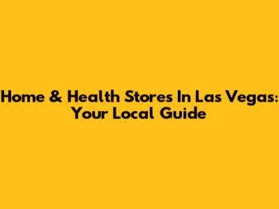 Home & Health Stores In Las Vegas: Your Local Guide