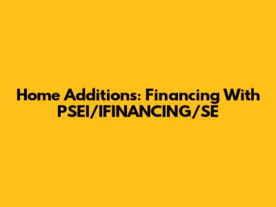 Home Additions: Financing With PSEI/IFINANCING/SE