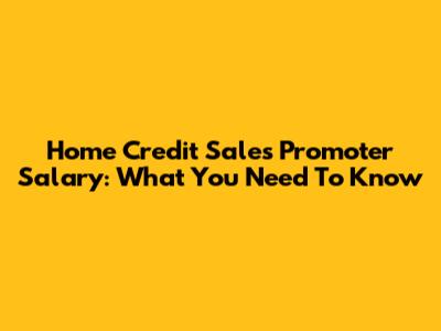 Home Credit Sales Promoter Salary: What You Need To Know