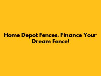 Home Depot Fences: Finance Your Dream Fence!