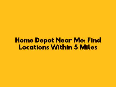 Home Depot Near Me: Find Locations Within 5 Miles