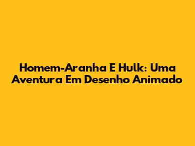 Homem-Aranha E Hulk: Uma Aventura Em Desenho Animado