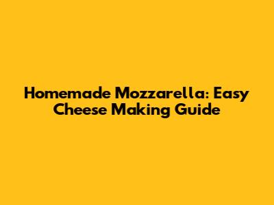 Homemade Mozzarella: Easy Cheese Making Guide