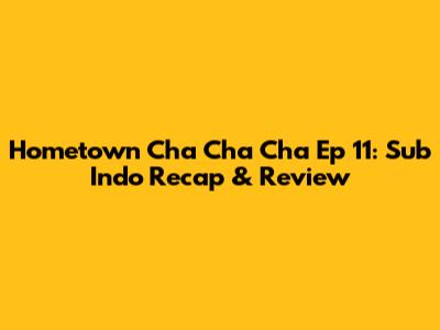 Hometown Cha Cha Cha Ep 11: Sub Indo Recap & Review