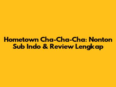 Hometown Cha-Cha-Cha: Nonton Sub Indo & Review Lengkap