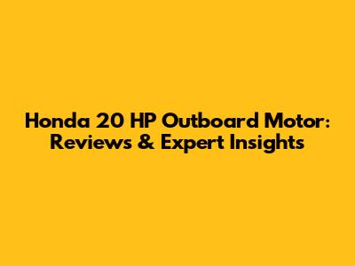 Honda 20 HP Outboard Motor: Reviews & Expert Insights
