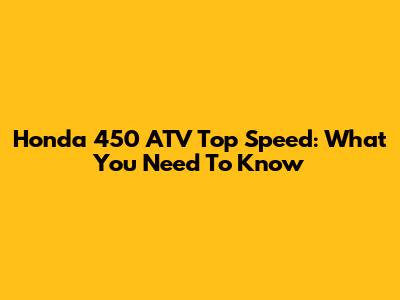 Honda 450 ATV Top Speed: What You Need To Know
