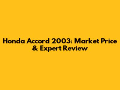 Honda Accord 2003: Market Price & Expert Review