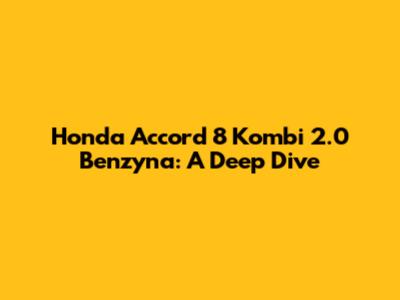 Honda Accord 8 Kombi 2.0 Benzyna: A Deep Dive