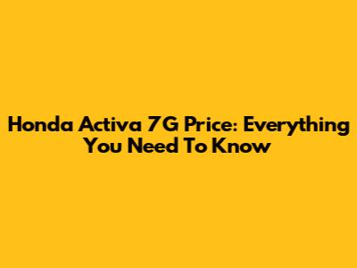 Honda Activa 7G Price: Everything You Need To Know