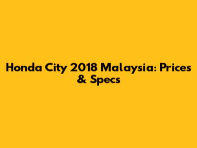 Honda City 2018 Malaysia: Prices & Specs