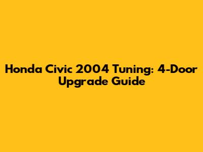 Honda Civic 2004 Tuning: 4-Door Upgrade Guide