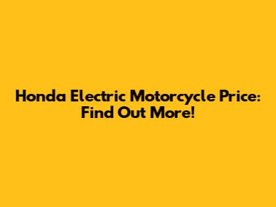 Honda Electric Motorcycle Price: Find Out More!