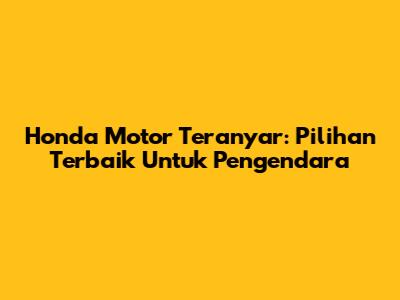 Honda Motor Teranyar: Pilihan Terbaik Untuk Pengendara