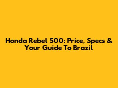 Honda Rebel 500: Price, Specs & Your Guide To Brazil