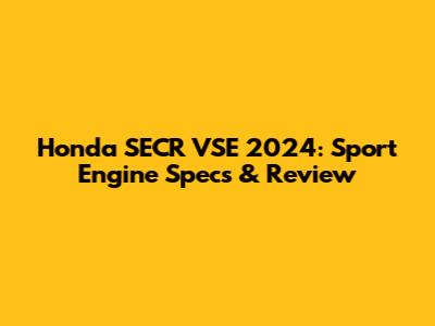 Honda SECR VSE 2024: Sport Engine Specs & Review