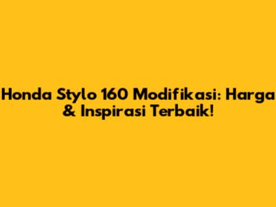 Honda Stylo 160 Modifikasi: Harga & Inspirasi Terbaik!