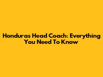 Honduras Head Coach: Everything You Need To Know