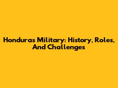 Honduras Military: History, Roles, And Challenges