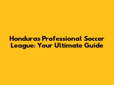 Honduras Professional Soccer League: Your Ultimate Guide