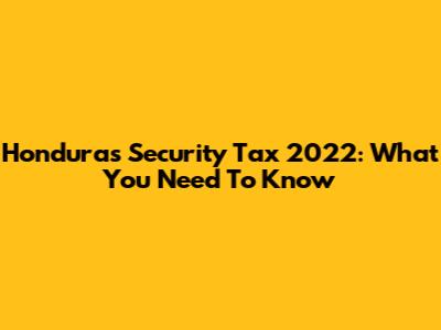 Honduras Security Tax 2022: What You Need To Know