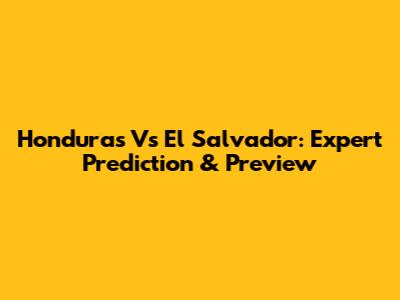 Honduras Vs El Salvador: Expert Prediction & Preview