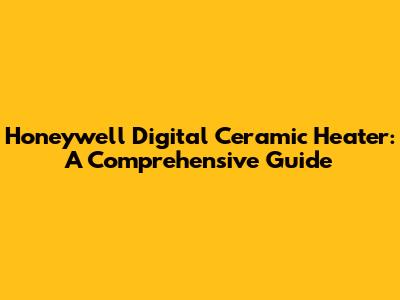 Honeywell Digital Ceramic Heater: A Comprehensive Guide