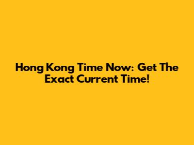 Hong Kong Time Now: Get The Exact Current Time!