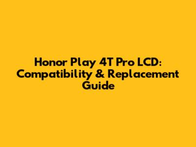 Honor Play 4T Pro LCD: Compatibility & Replacement Guide