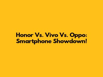 Honor Vs. Vivo Vs. Oppo: Smartphone Showdown!