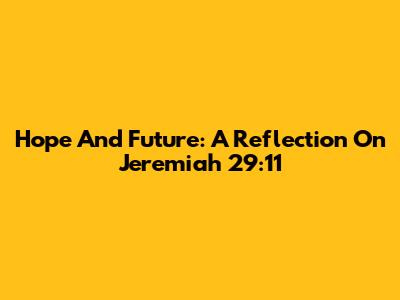 Hope And Future: A Reflection On Jeremiah 29:11