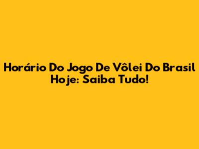 Horário Do Jogo De Vôlei Do Brasil Hoje: Saiba Tudo!