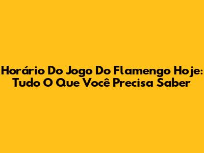 Horário Do Jogo Do Flamengo Hoje: Tudo O Que Você Precisa Saber