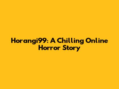 Horangi99: A Chilling Online Horror Story