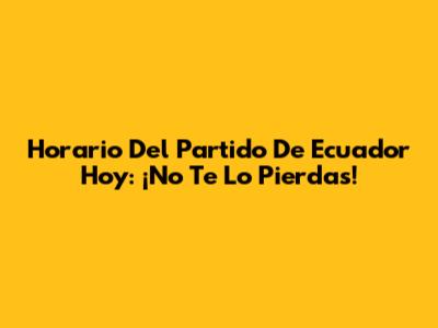 Horario Del Partido De Ecuador Hoy: ¡No Te Lo Pierdas!