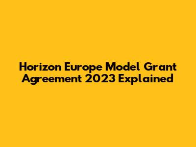 Horizon Europe Model Grant Agreement 2023 Explained