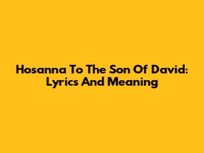 Hosanna To The Son Of David: Lyrics And Meaning