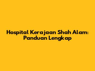 Hospital Kerajaan Shah Alam: Panduan Lengkap