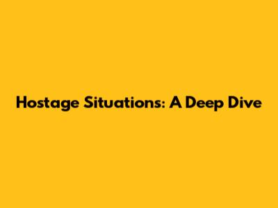 Hostage Situations: A Deep Dive