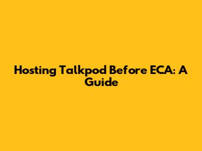 Hosting Talkpod Before ECA: A Guide