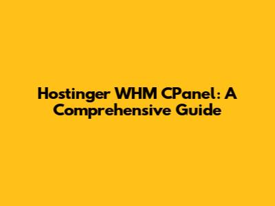 Hostinger WHM CPanel: A Comprehensive Guide
