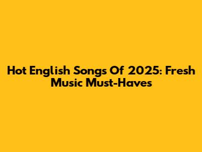 Hot English Songs Of 2025: Fresh Music Must-Haves