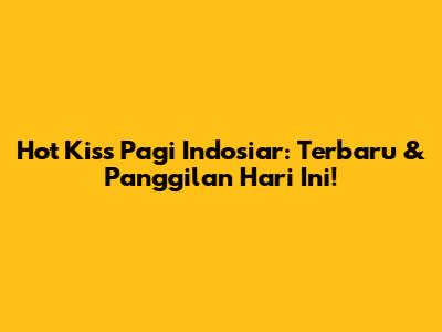 Hot Kiss Pagi Indosiar: Terbaru & Panggilan Hari Ini!