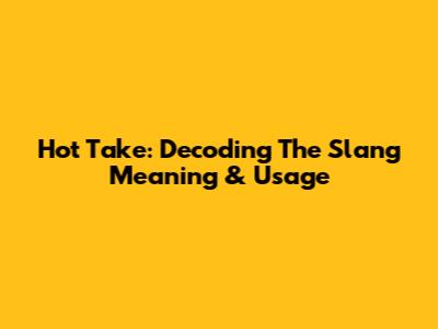 Hot Take: Decoding The Slang Meaning & Usage