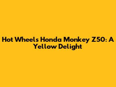 Hot Wheels Honda Monkey Z50: A Yellow Delight