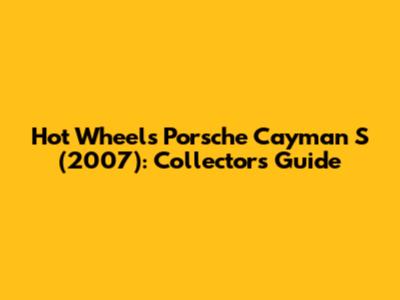 Hot Wheels Porsche Cayman S (2007): Collector's Guide