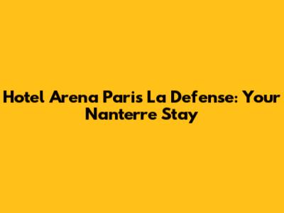 Hotel Arena Paris La Defense: Your Nanterre Stay