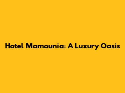 Hotel Mamounia: A Luxury Oasis