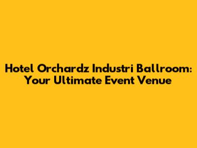 Hotel Orchardz Industri Ballroom: Your Ultimate Event Venue