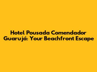 Hotel Pousada Comendador Guarujá: Your Beachfront Escape